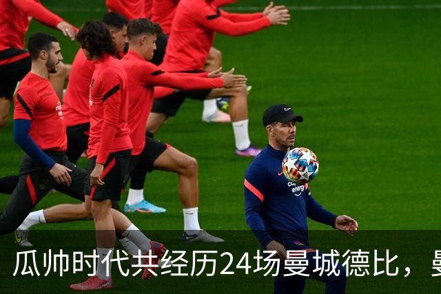 瓜帅时代共经历24场曼城德比，曼城12胜3平9负